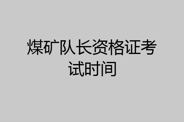 煤矿队长资格证考试时间