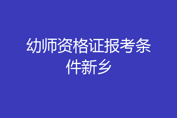 幼师资格证报考条件新乡
