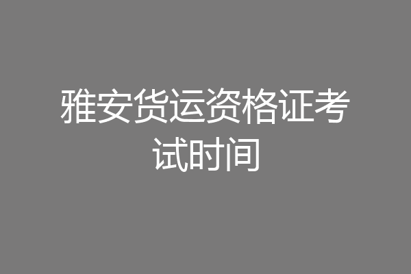 雅安货运资格证考试时间
