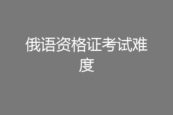 俄语资格证考试难度