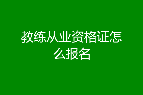 教练从业资格证怎么报名