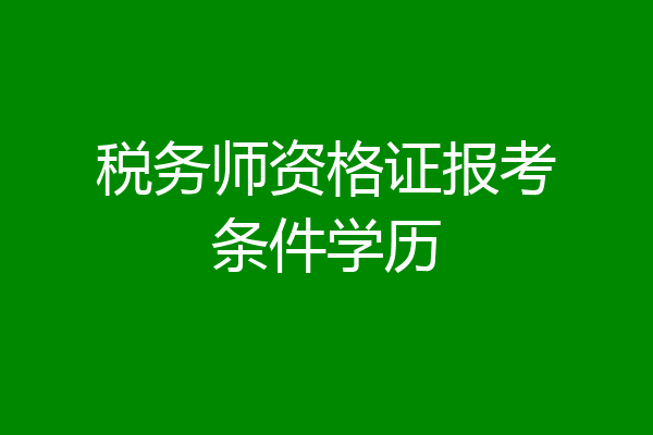 税务师资格证报考条件学历