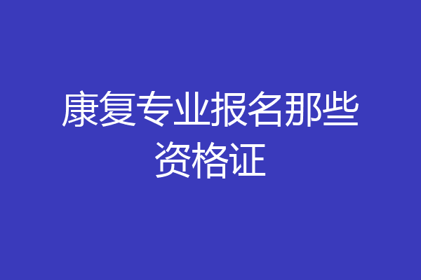 康复专业报名那些资格证
