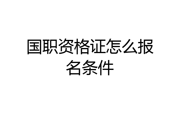 国职资格证怎么报名条件