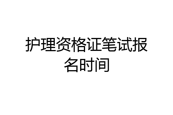 护理资格证笔试报名时间
