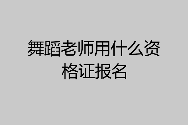 舞蹈老师用什么资格证报名