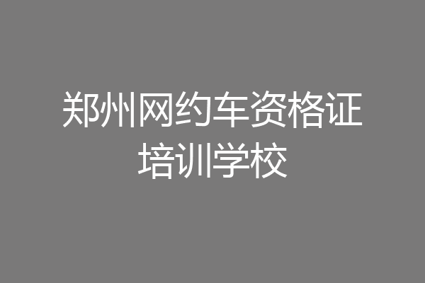 郑州网约车资格证培训学校