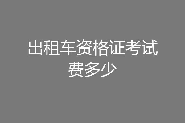 出租车资格证考试费多少