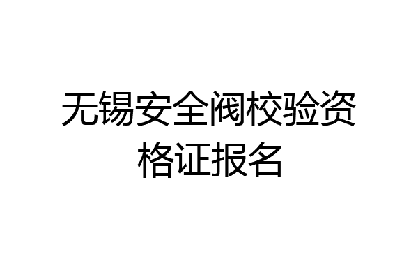 无锡安全阀校验资格证报名