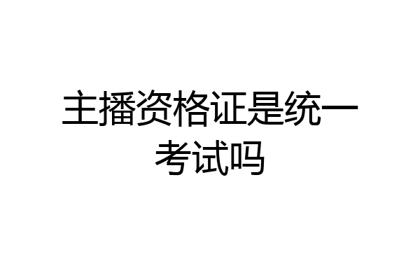 主播资格证是统一考试吗