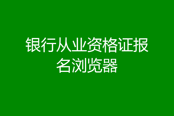 银行从业资格证报名浏览器