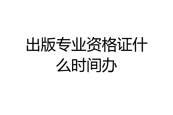 出版专业资格证什么时间办