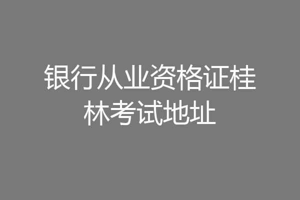 银行从业资格证桂林考试地址