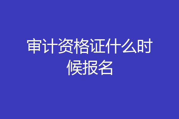 审计资格证什么时候报名