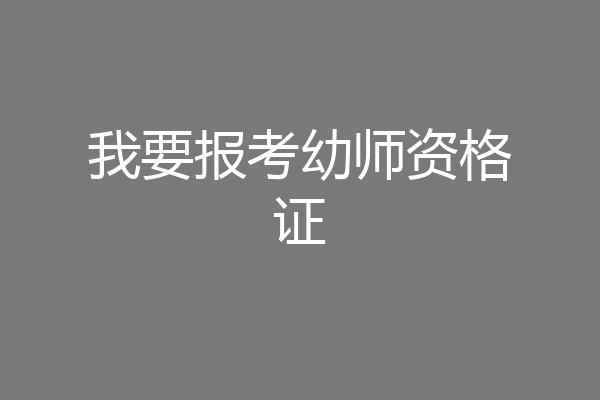 我要报考幼师资格证
