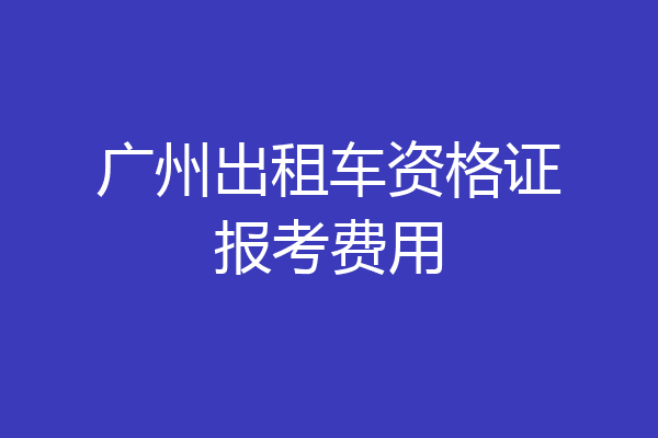 广州出租车资格证报考费用