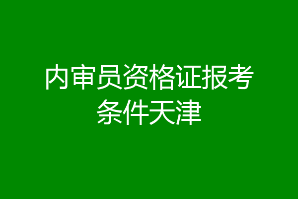内审员资格证报考条件天津