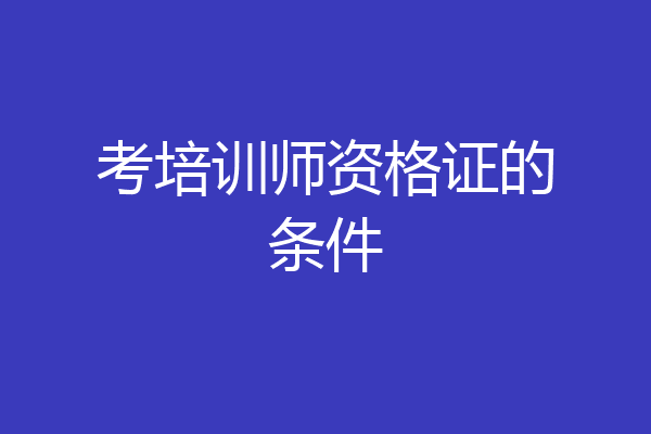 考培训师资格证的条件