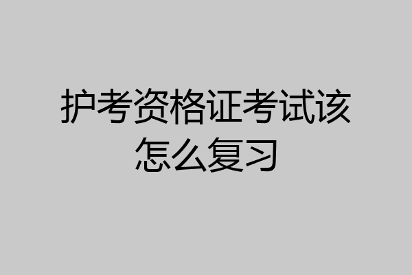 护考资格证考试该怎么复习