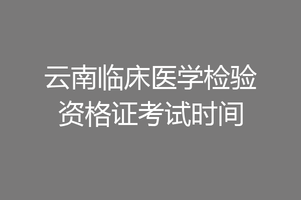 云南临床医学检验资格证考试时间