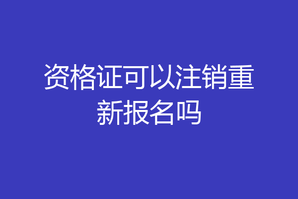 资格证可以注销重新报名吗