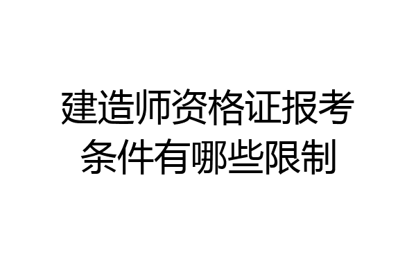 建造师资格证报考条件有哪些限制