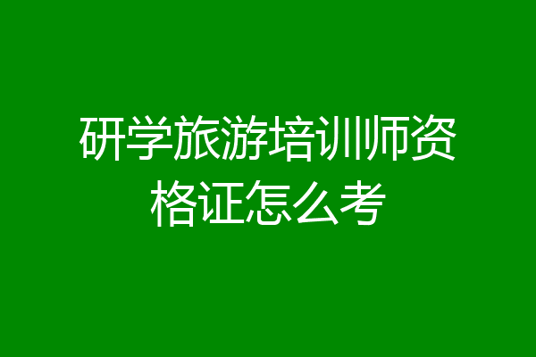 研学旅游培训师资格证怎么考