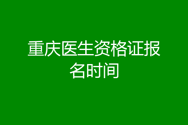 重庆医生资格证报名时间