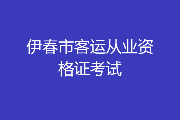 伊春市客运从业资格证考试