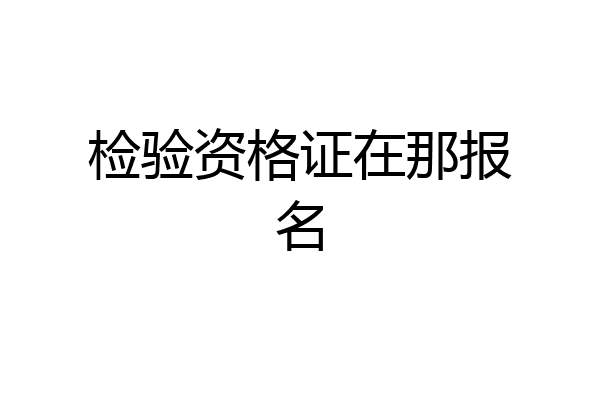 检验资格证在那报名