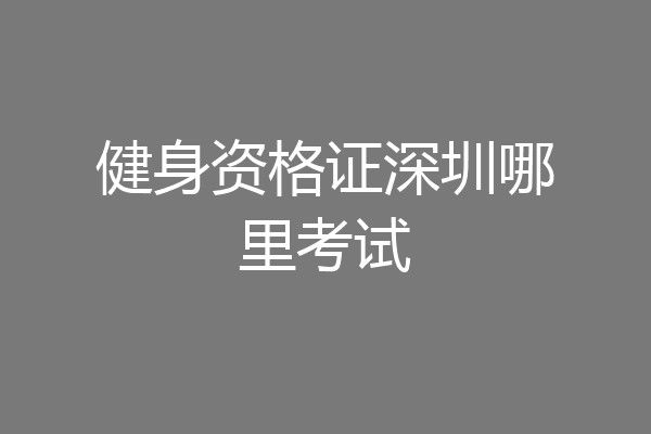 健身资格证深圳哪里考试