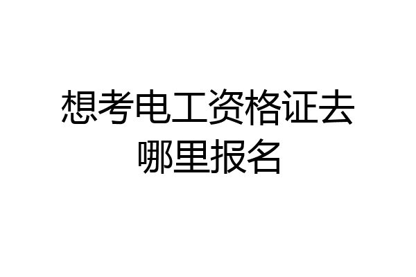 想考电工资格证去哪里报名