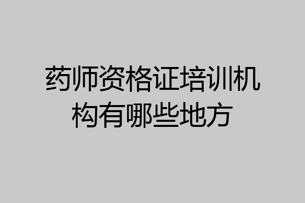 药师资格证培训机构有哪些地方