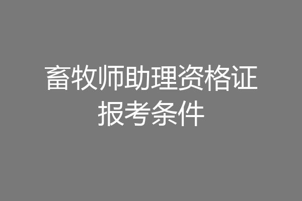 畜牧师助理资格证报考条件