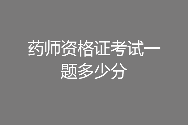 药师资格证考试一题多少分