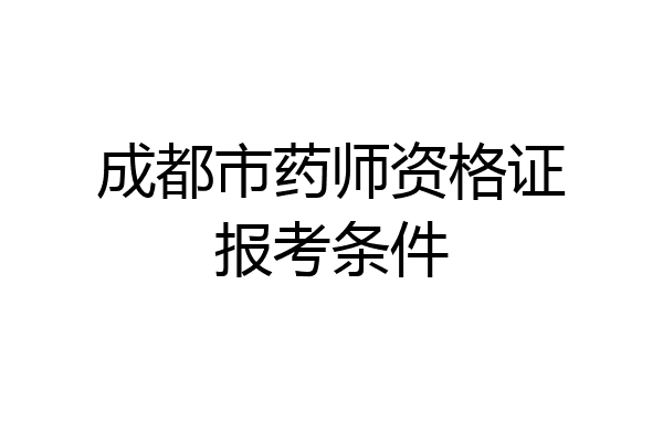 成都市药师资格证报考条件