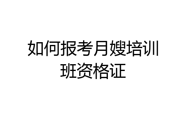 如何报考月嫂培训班资格证