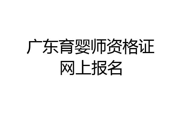 广东育婴师资格证网上报名