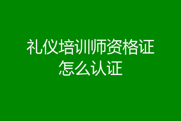 礼仪培训师资格证怎么认证