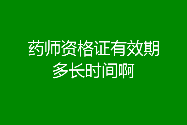 药师资格证有效期多长时间啊