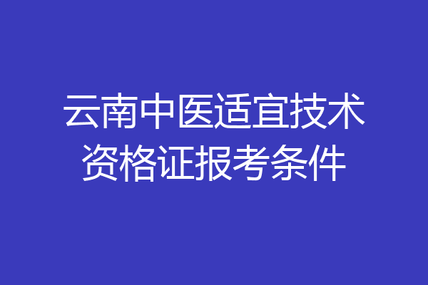 云南中医适宜技术资格证报考条件