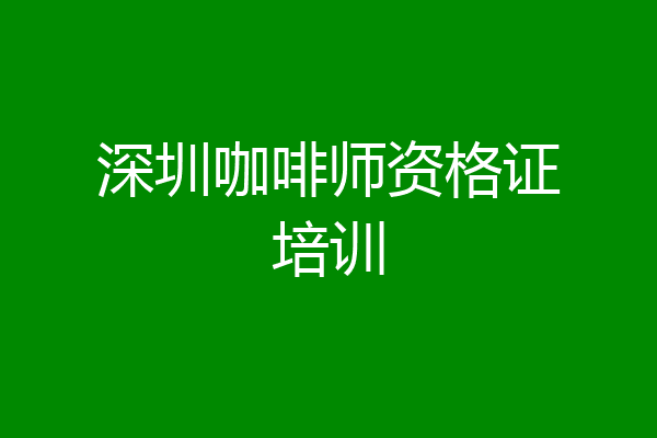 深圳咖啡师资格证培训