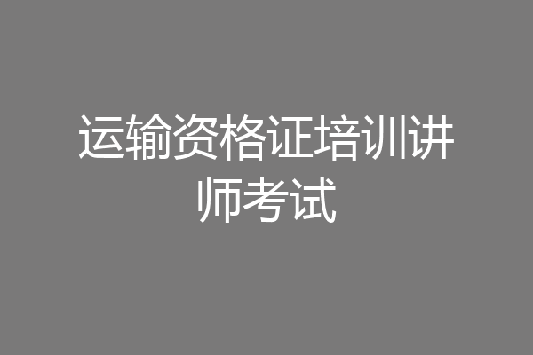运输资格证培训讲师考试