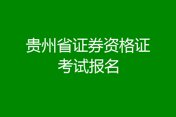 贵州省证券资格证考试报名