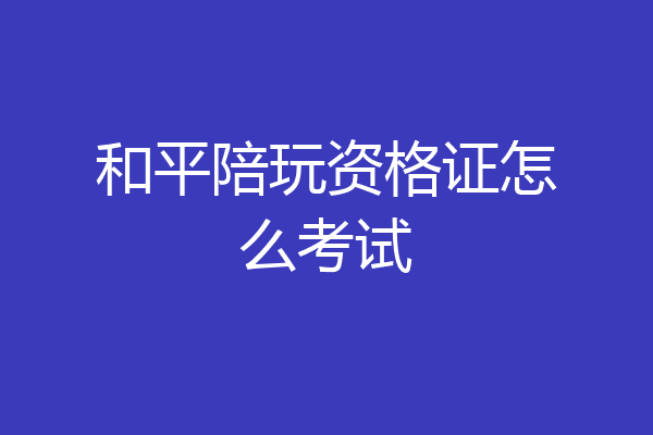 和平陪玩资格证怎么考试