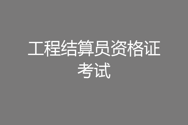 工程结算员资格证考试