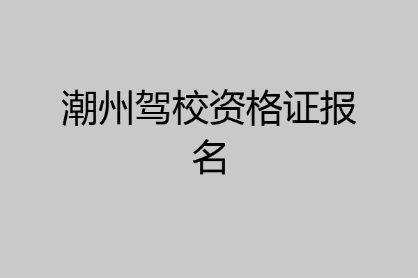潮州驾校资格证报名