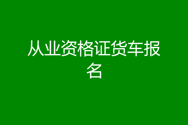从业资格证货车报名