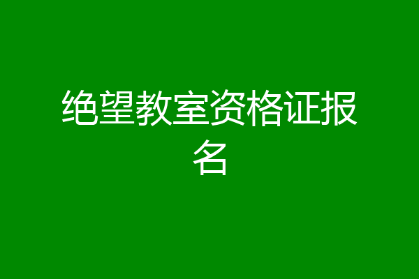 绝望教室资格证报名