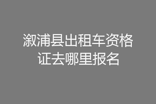 溆浦县出租车资格证去哪里报名